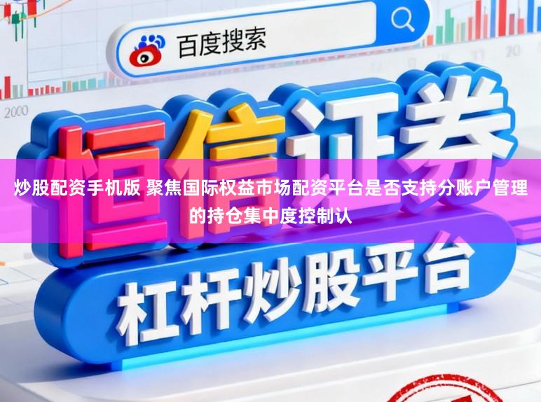 炒股配资手机版 聚焦国际权益市场配资平台是否支持分账户管理的持仓集中度控制认