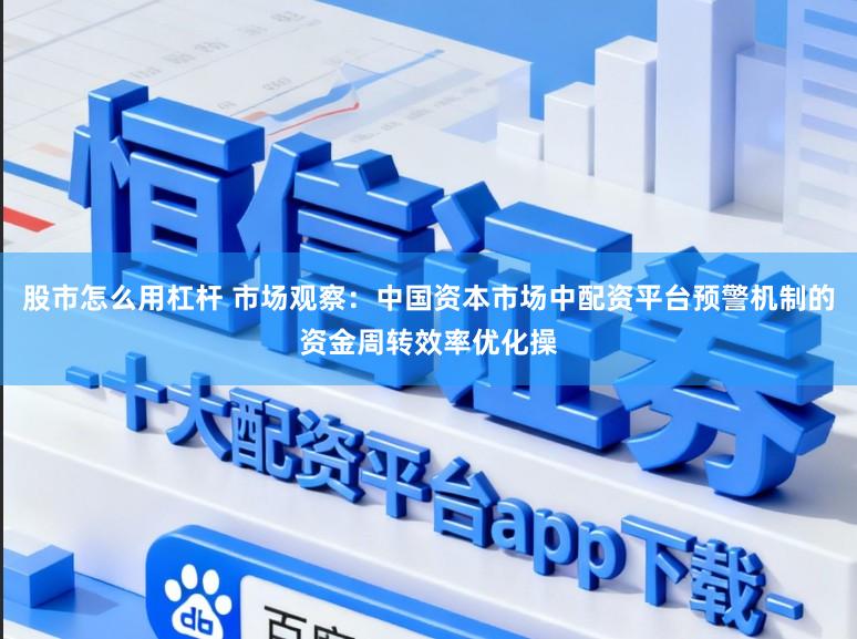 股市怎么用杠杆 市场观察：中国资本市场中配资平台预警机制的资金周转效率优化操