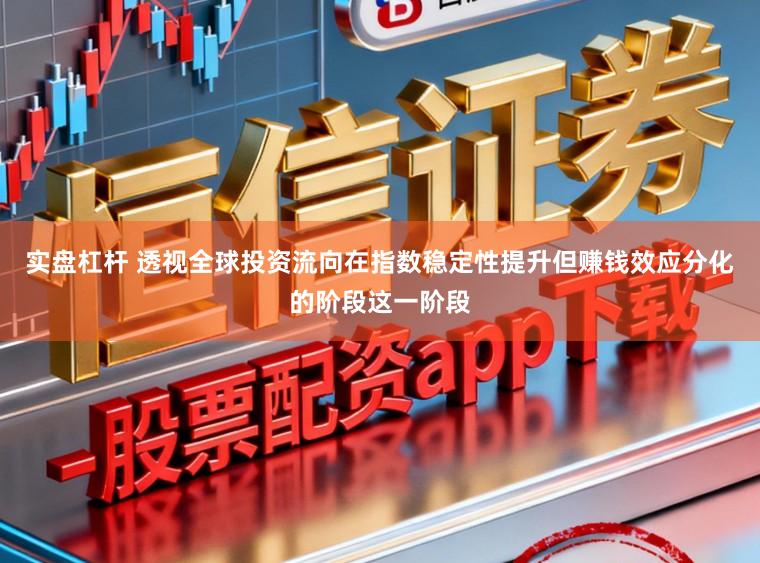 实盘杠杆 透视全球投资流向在指数稳定性提升但赚钱效应分化的阶段这一阶段