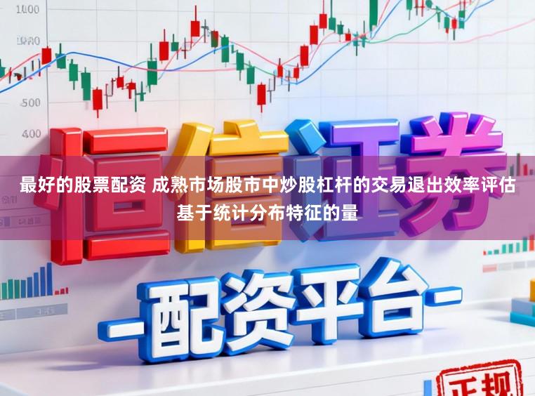 最好的股票配资 成熟市场股市中炒股杠杆的交易退出效率评估基于统计分布特征的量