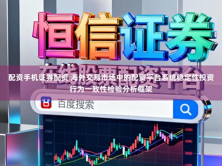 配资手机证券配资 海外交易市场中的配资平台系统稳定性投资行为一致性检验分析框架