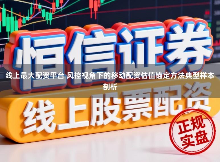 线上最大配资平台 风控视角下的移动配资估值锚定方法典型样本剖析