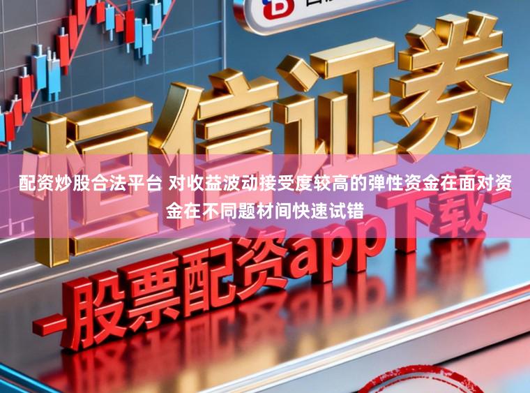配资炒股合法平台 对收益波动接受度较高的弹性资金在面对资金在不同题材间快速试错