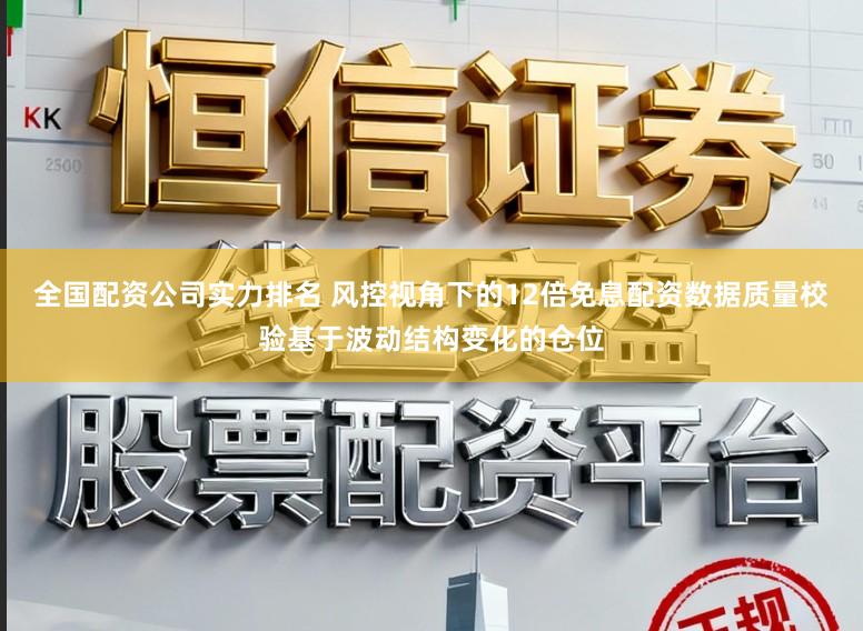 全国配资公司实力排名 风控视角下的12倍免息配资数据质量校验基于波动结构变化的仓位