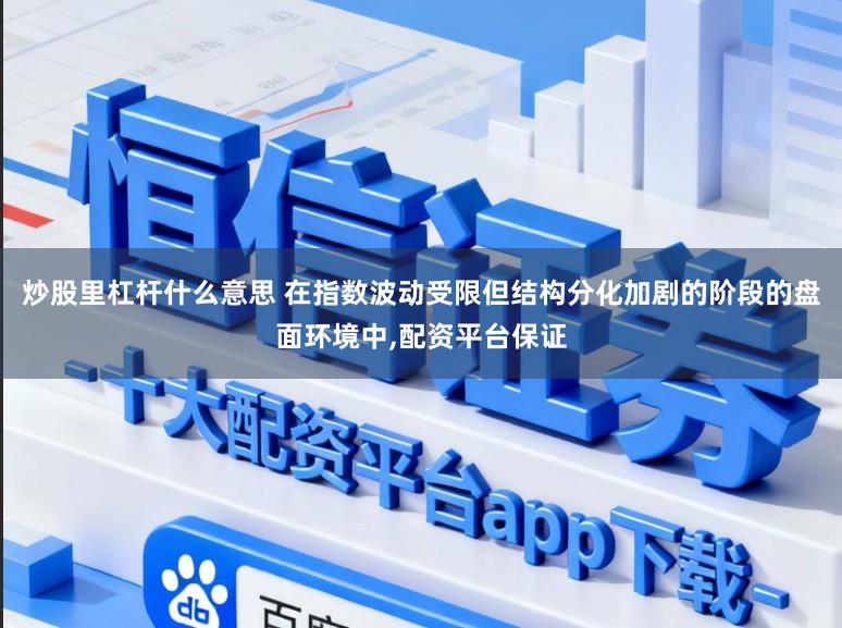 炒股里杠杆什么意思 在指数波动受限但结构分化加剧的阶段的盘面环境中,配资平台保证