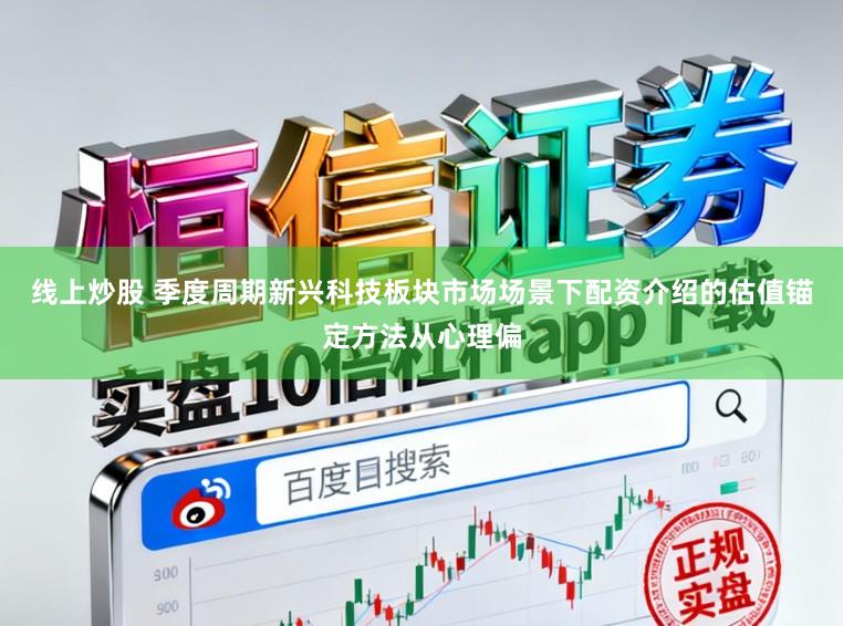 线上炒股 季度周期新兴科技板块市场场景下配资介绍的估值锚定方法从心理偏