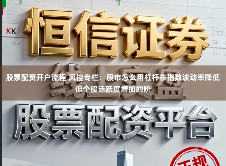 股票配资开户流程 风控专栏：股市怎么用杠杆在指数波动率降低但个股活跃度增加的阶