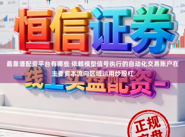 最靠谱配资平台有哪些 依赖模型信号执行的自动化交易账户在主要资本流向区域运用炒股杠