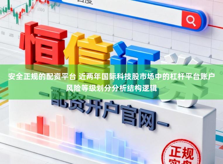 安全正规的配资平台 近两年国际科技股市场中的杠杆平台账户风险等级划分分析结构逻辑