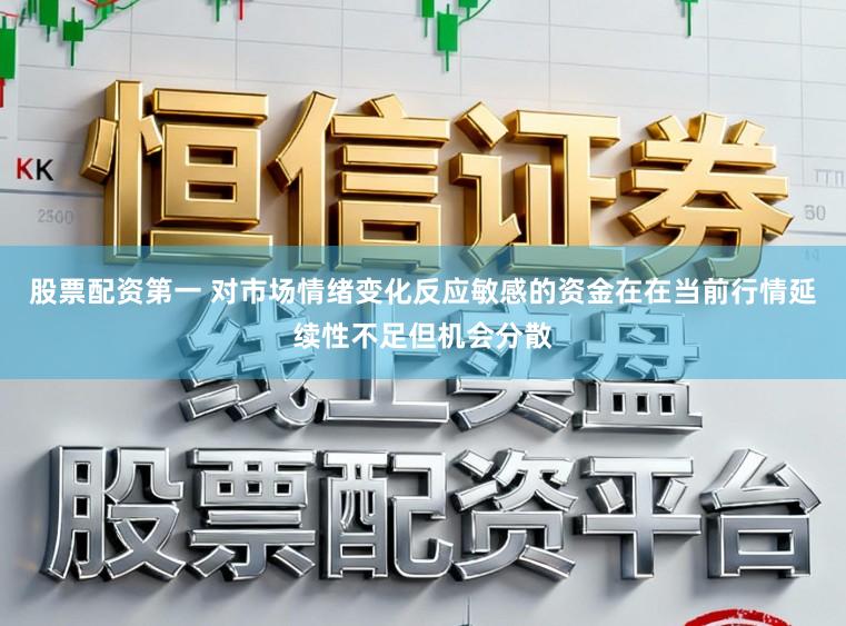 股票配资第一 对市场情绪变化反应敏感的资金在在当前行情延续性不足但机会分散