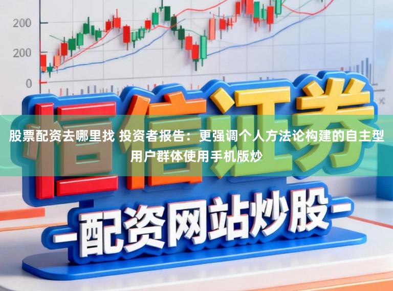 股票配资去哪里找 投资者报告：更强调个人方法论构建的自主型用户群体使用手机版炒