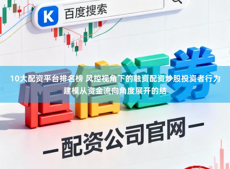 10大配资平台排名榜 风控视角下的融资配资炒股投资者行为建模从资金流向角度展开的结