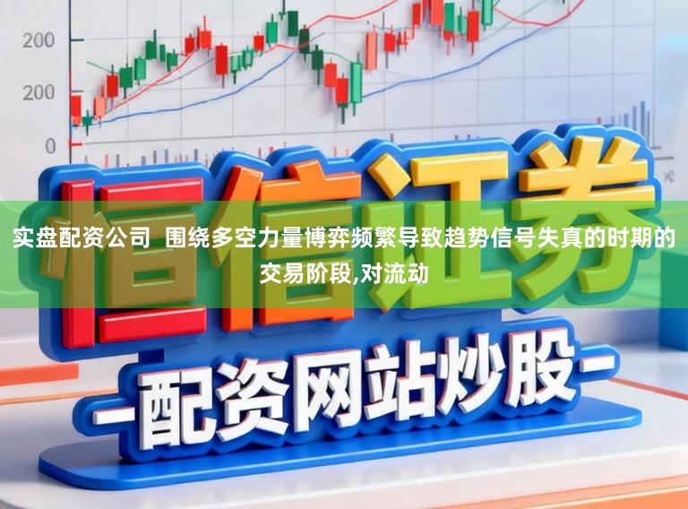 实盘配资公司  围绕多空力量博弈频繁导致趋势信号失真的时期的交易阶段,对流动