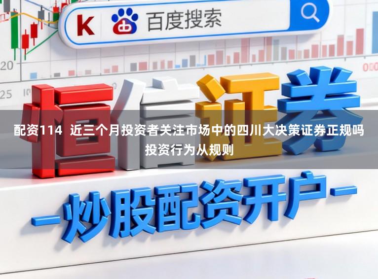 配资114  近三个月投资者关注市场中的四川大决策证券正规吗投资行为从规则