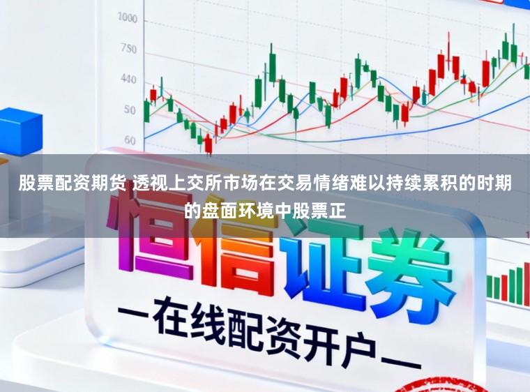 股票配资期货 透视上交所市场在交易情绪难以持续累积的时期的盘面环境中股票正
