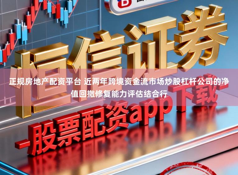 正规房地产配资平台 近两年跨境资金流市场炒股杠杆公司的净值回撤修复能力评估结合行