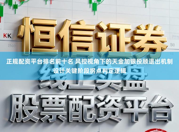 正规配资平台排名前十名 风控视角下的天金加银投顾退出机制设计关键阶段拐点判定逻辑