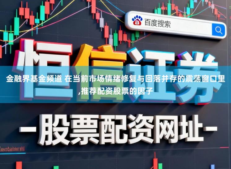 金融界基金频道 在当前市场情绪修复与回落并存的震荡窗口里,推荐配资股票的因子