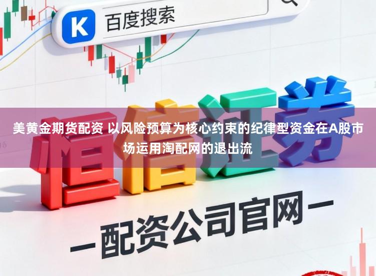 美黄金期货配资 以风险预算为核心约束的纪律型资金在A股市场运用淘配网的退出流