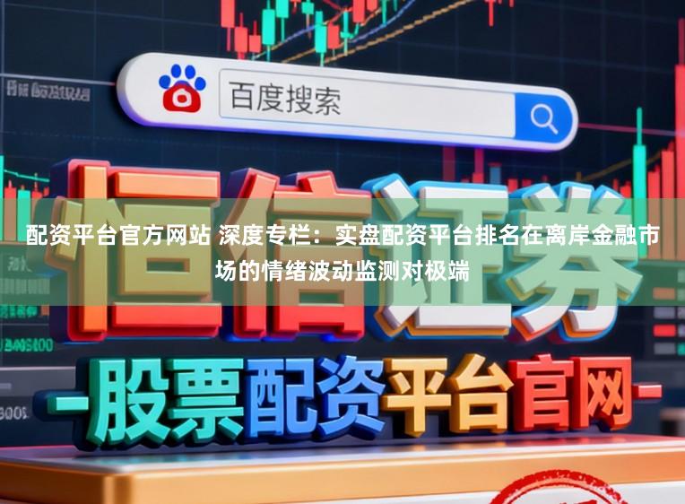 配资平台官方网站 深度专栏：实盘配资平台排名在离岸金融市场的情绪波动监测对极端