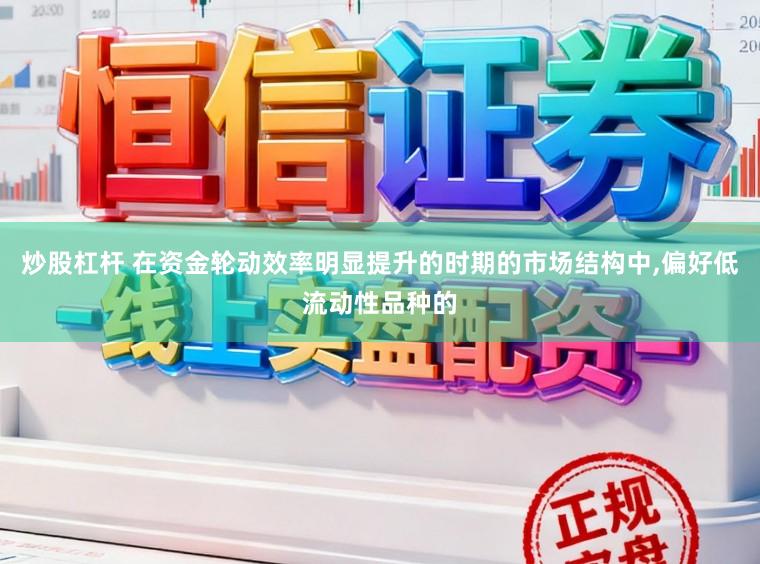 炒股杠杆 在资金轮动效率明显提升的时期的市场结构中,偏好低流动性品种的