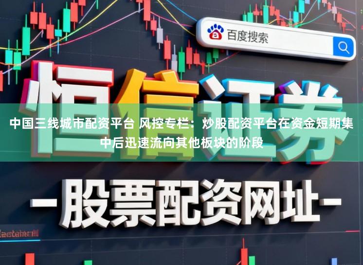 中国三线城市配资平台 风控专栏：炒股配资平台在资金短期集中后迅速流向其他板块的阶段