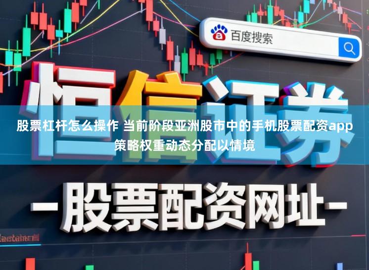 股票杠杆怎么操作 当前阶段亚洲股市中的手机股票配资app策略权重动态分配以情境