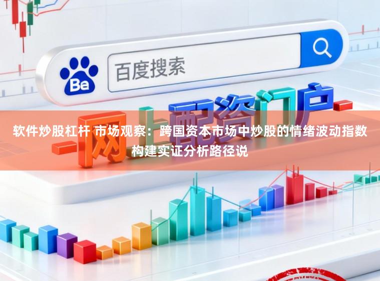 软件炒股杠杆 市场观察：跨国资本市场中炒股的情绪波动指数构建实证分析路径说