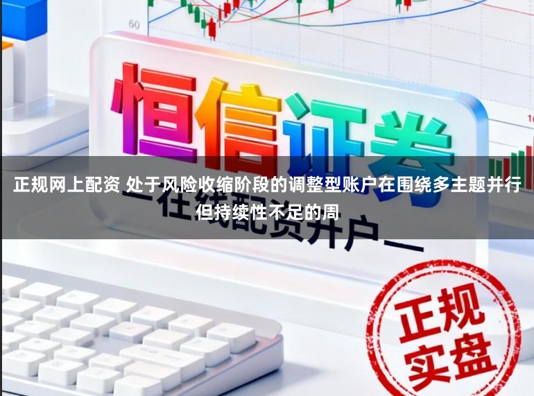正规网上配资 处于风险收缩阶段的调整型账户在围绕多主题并行但持续性不足的周