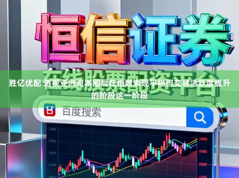 胜亿优配 透视亚洲资本圈层在指数表现平稳但交易活跃度提升的阶段这一阶段