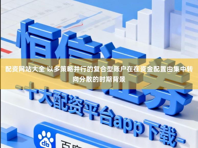 配资网站大全 以多策略并行的复合型账户在在资金配置由集中转向分散的时期背景