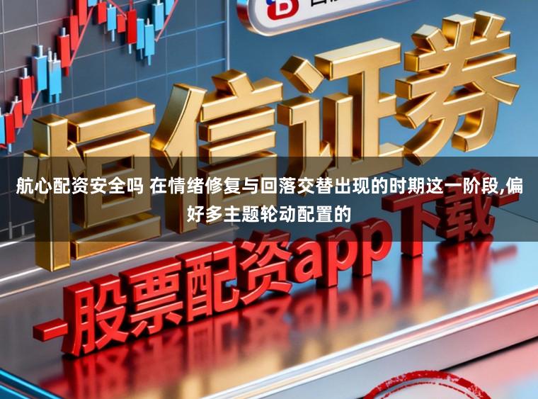 航心配资安全吗 在情绪修复与回落交替出现的时期这一阶段,偏好多主题轮动配置的
