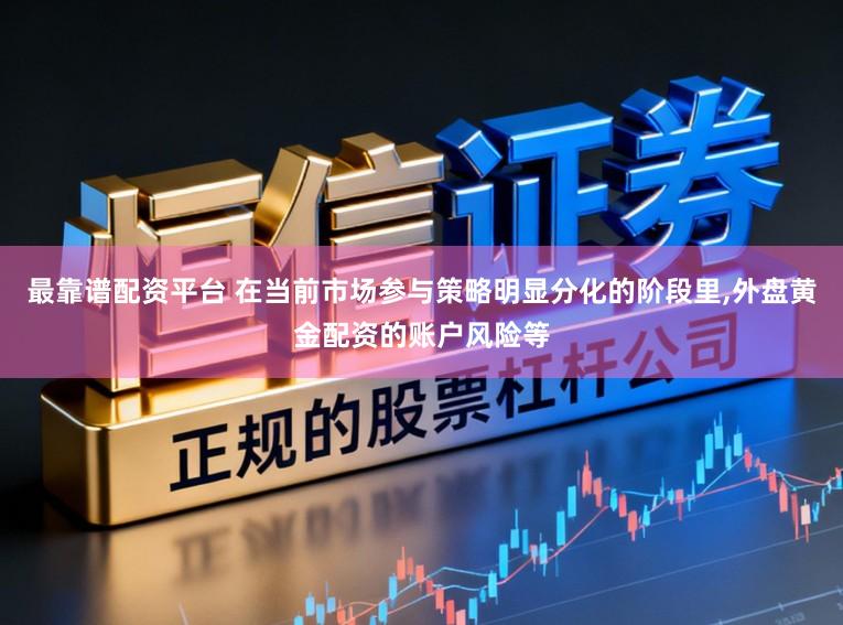 最靠谱配资平台 在当前市场参与策略明显分化的阶段里,外盘黄金配资的账户风险等