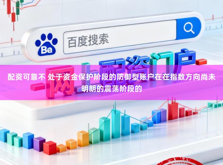 配资可靠不 处于资金保护阶段的防御型账户在在指数方向尚未明朗的震荡阶段的