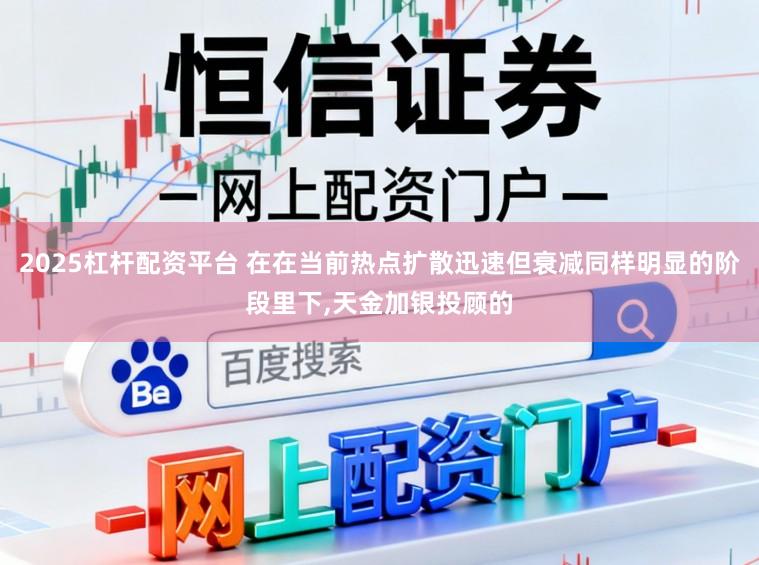 2025杠杆配资平台 在在当前热点扩散迅速但衰减同样明显的阶段里下,天金加银投顾的
