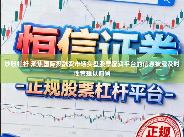 炒股杠杆 聚焦国际投融资市场实盘股票配资平台的信息披露及时性管理以前置