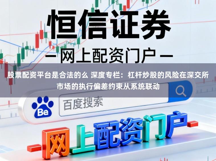 股票配资平台是合法的么 深度专栏：杠杆炒股的风险在深交所市场的执行偏差约束从系统联动