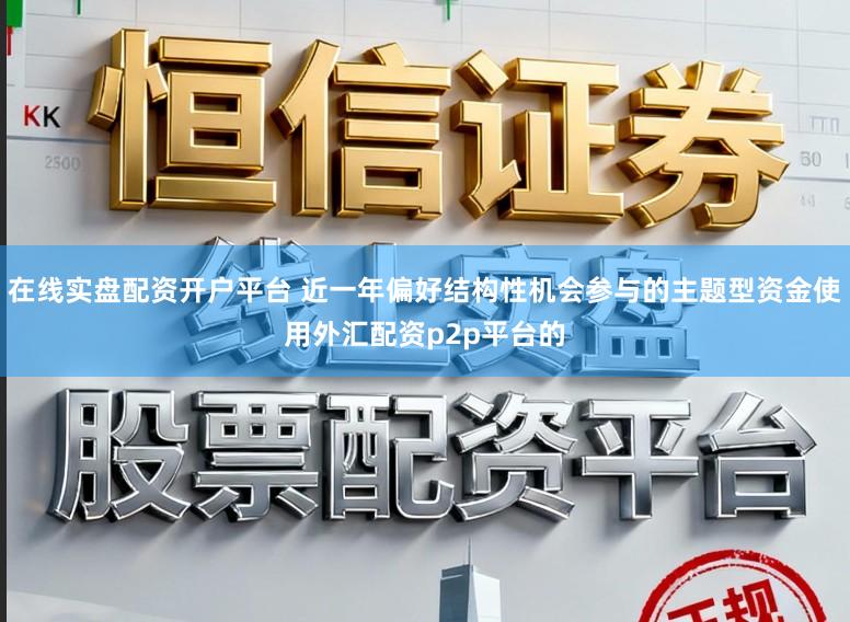 在线实盘配资开户平台 近一年偏好结构性机会参与的主题型资金使用外汇配资p2p平台的