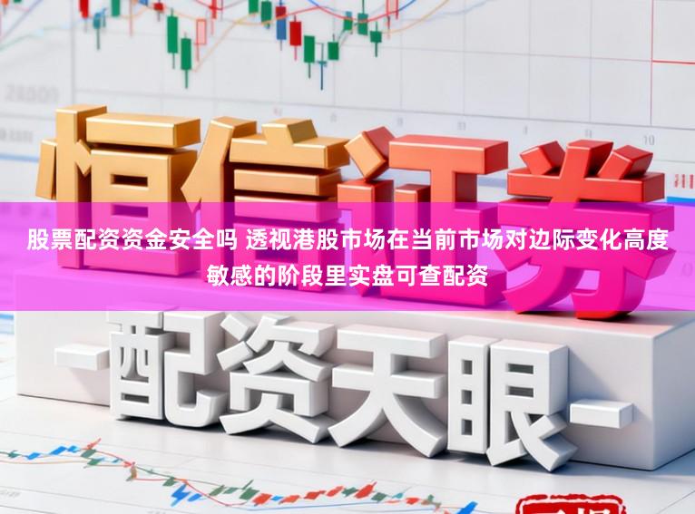股票配资资金安全吗 透视港股市场在当前市场对边际变化高度敏感的阶段里实盘可查配资