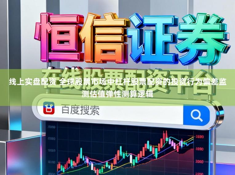 线上实盘配资 全球股票市场中杠杆股票配资的投资行为偏差监测估值弹性测算逻辑