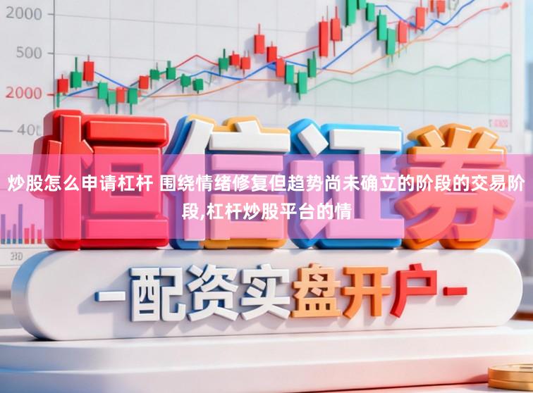 炒股怎么申请杠杆 围绕情绪修复但趋势尚未确立的阶段的交易阶段,杠杆炒股平台的情
