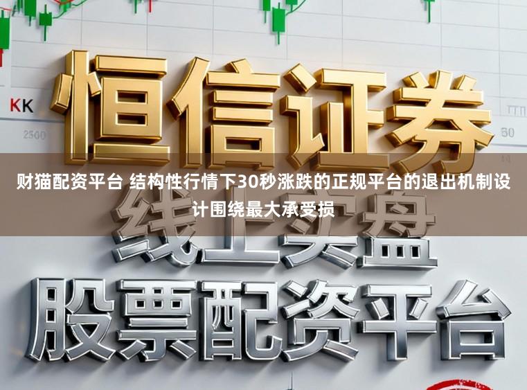 财猫配资平台 结构性行情下30秒涨跌的正规平台的退出机制设计围绕最大承受损