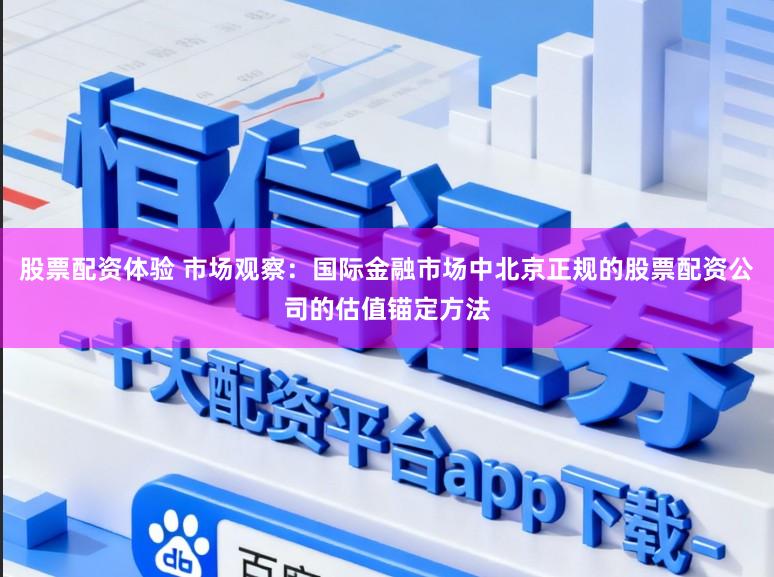 股票配资体验 市场观察：国际金融市场中北京正规的股票配资公司的估值锚定方法