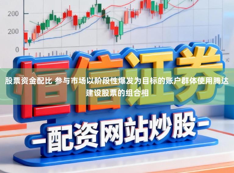 股票资金配比 参与市场以阶段性爆发为目标的账户群体使用腾达建设股票的组合相
