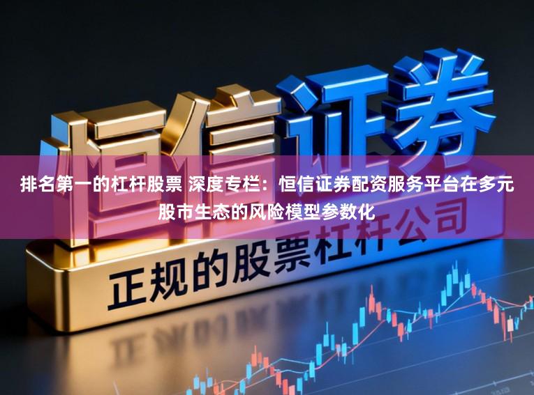 排名第一的杠杆股票 深度专栏：恒信证券配资服务平台在多元股市生态的风险模型参数化