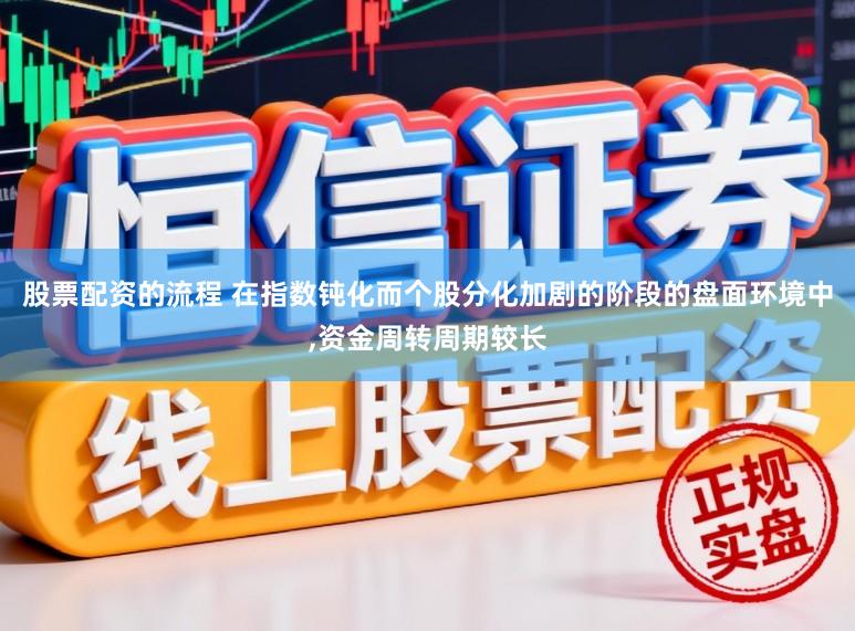 股票配资的流程 在指数钝化而个股分化加剧的阶段的盘面环境中,资金周转周期较长