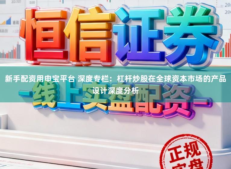 新手配资用申宝平台 深度专栏：杠杆炒股在全球资本市场的产品设计深度分析