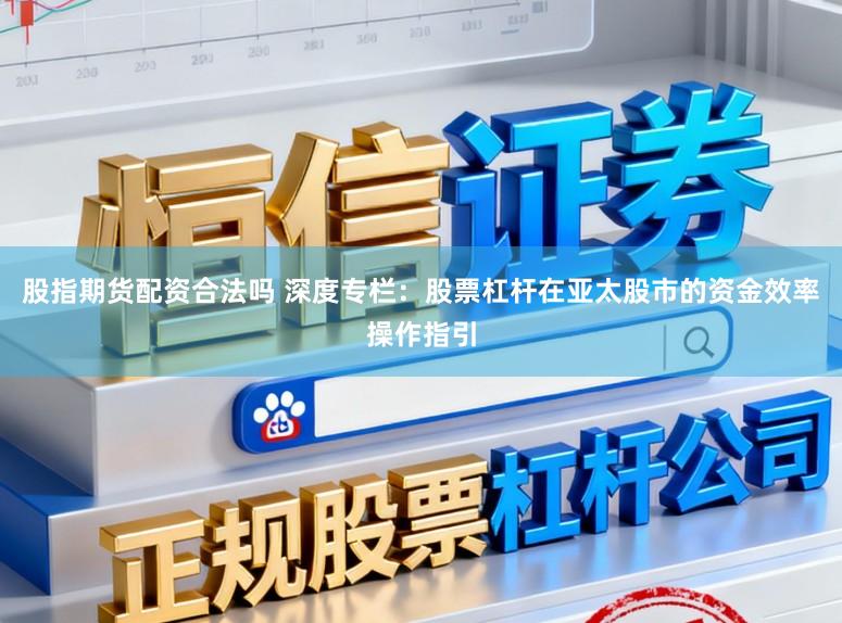 股指期货配资合法吗 深度专栏：股票杠杆在亚太股市的资金效率操作指引