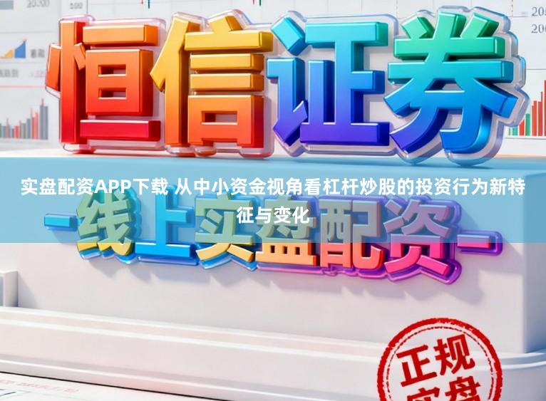 实盘配资APP下载 从中小资金视角看杠杆炒股的投资行为新特征与变化