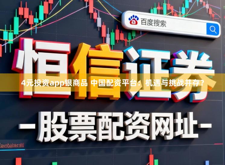 4元投资app银商品 中国配资平台：机遇与挑战并存？